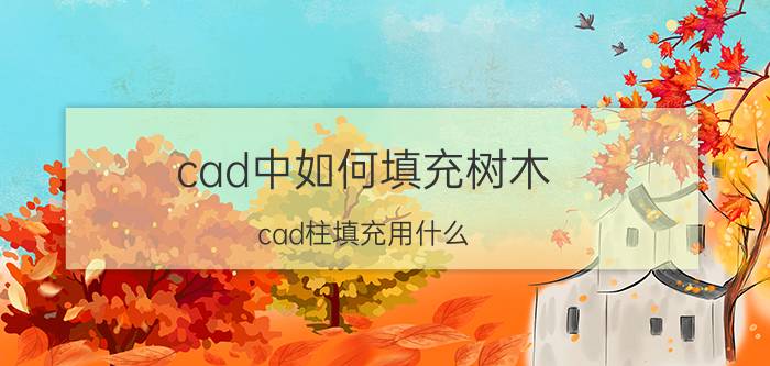 cad中如何填充树木 cad柱填充用什么？